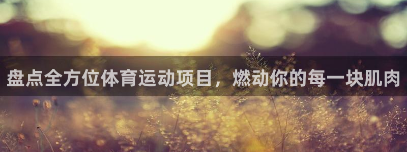 必发7790集团所有网站|盘点全方位体育运动项目，燃动你的每