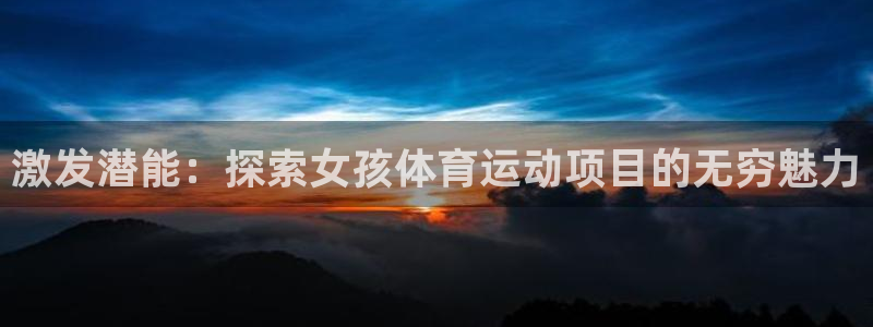 必发集团登录入口7790会员|激发潜能：探索女孩体育运动项目