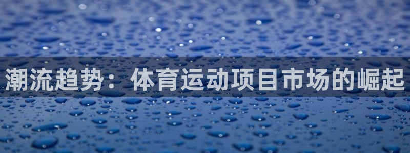 必发集团welcome|潮流趋势：体育运动项目市场的崛起