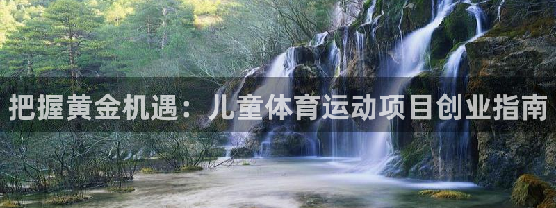 7790cnm必发集团|把握黄金机遇：儿童体育运动项目创业指