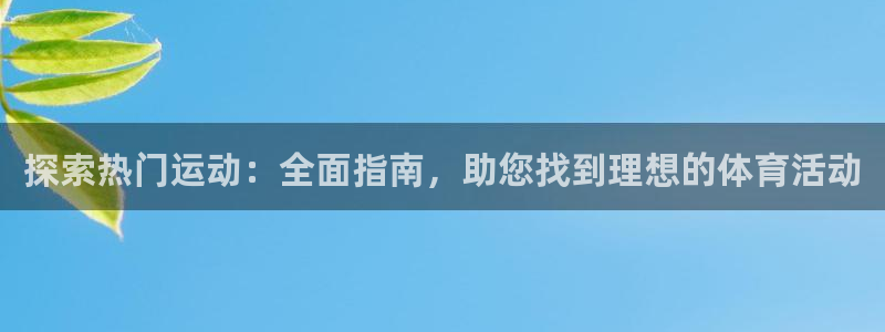 必发集团app|探索热门运动：全面指南，助您找到理想的体育活