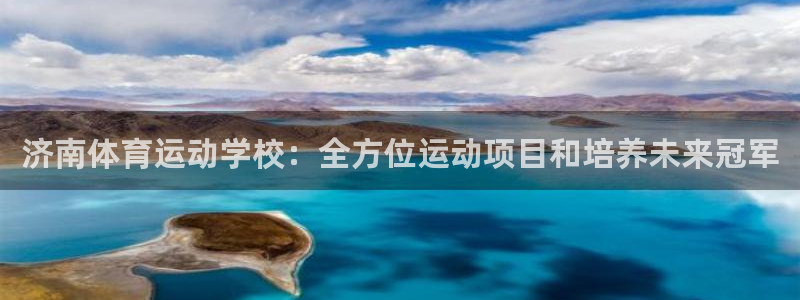 必发BIFA官方网站|济南体育运动学校：全方位运动项目和培养