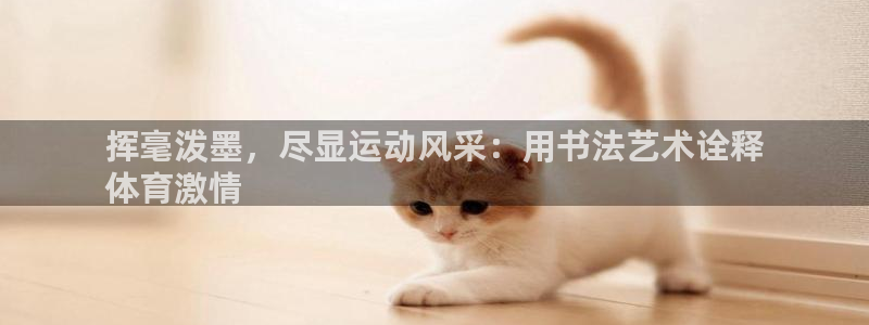 必发集团官网平台|挥毫泼墨，尽显运动风采：用书法艺术诠释
体