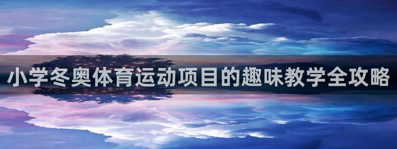 bifa必发|小学冬奥体育运动项目的趣味教学全攻略
